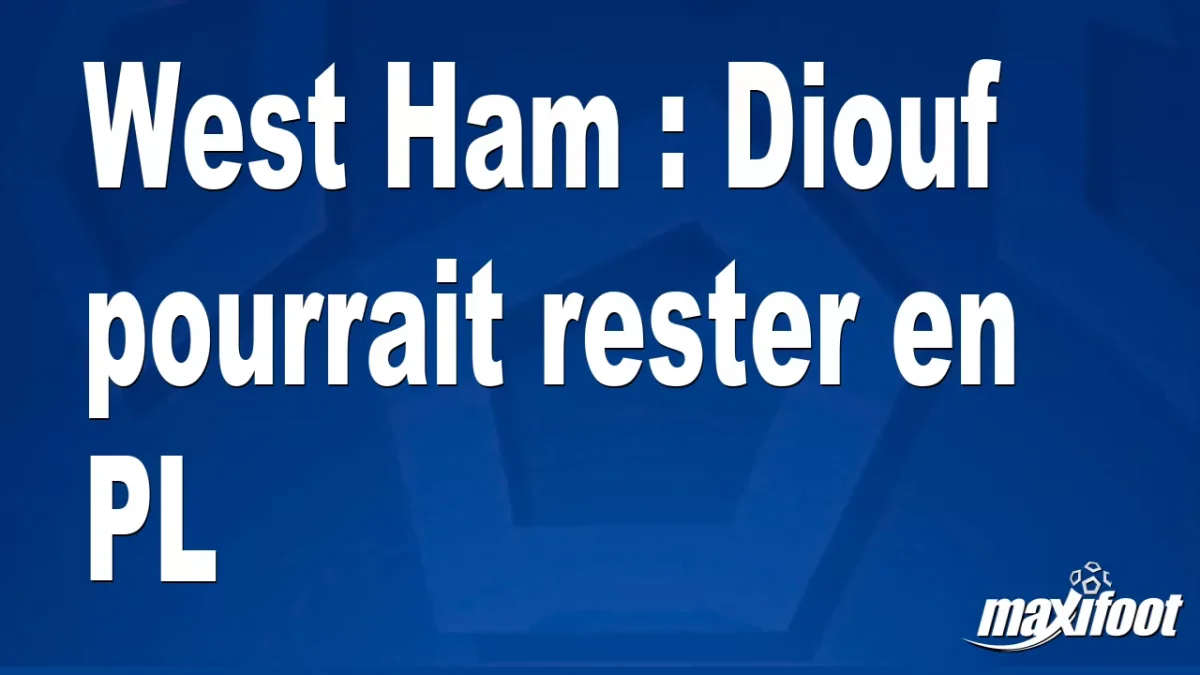 Mercato West Ham : Diouf pourrait rester en PL