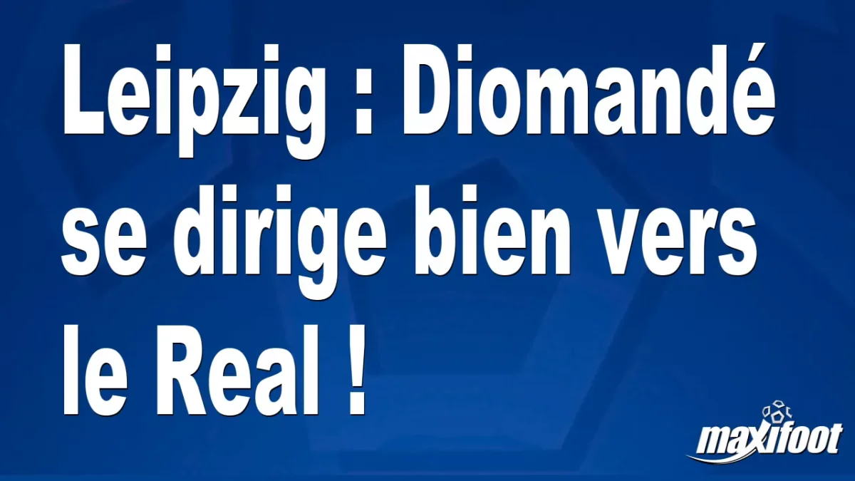 Mercato Leipzig : Diomandé se dirige bien vers le Real !
