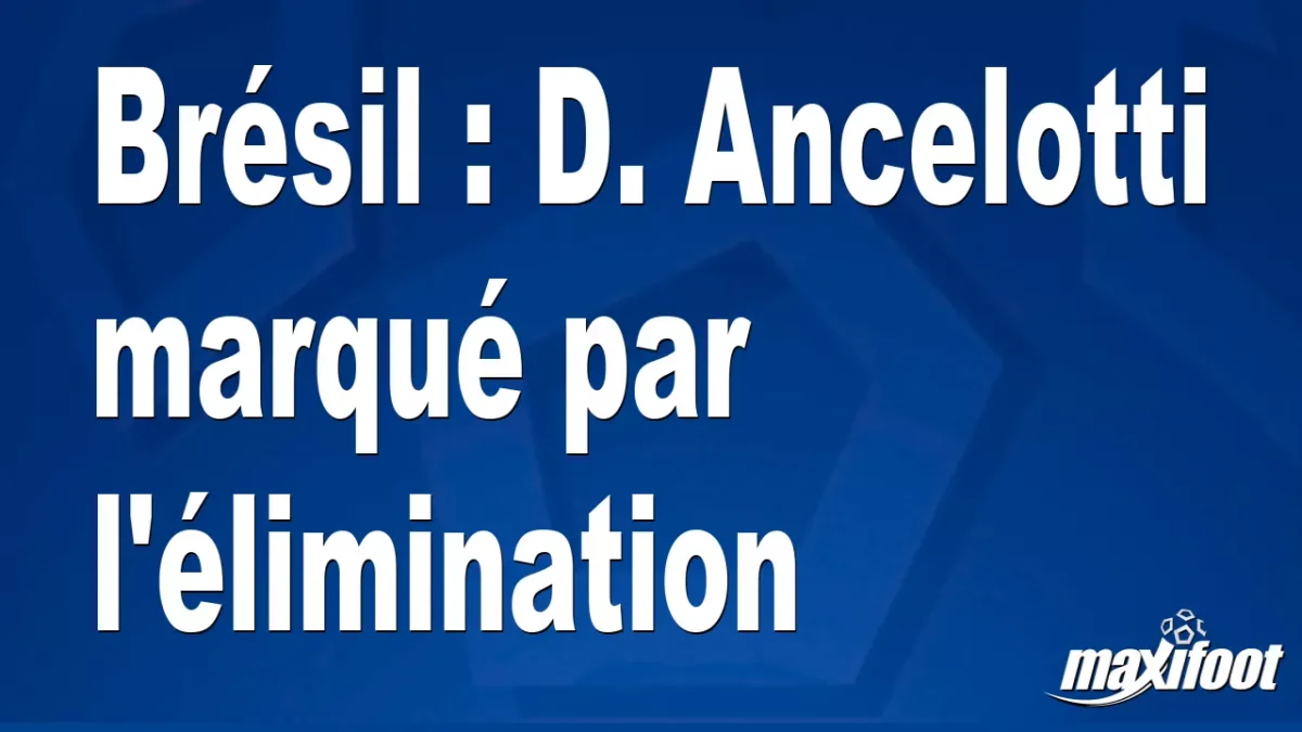 Brésil : D. Ancelotti marqué par l'élimination