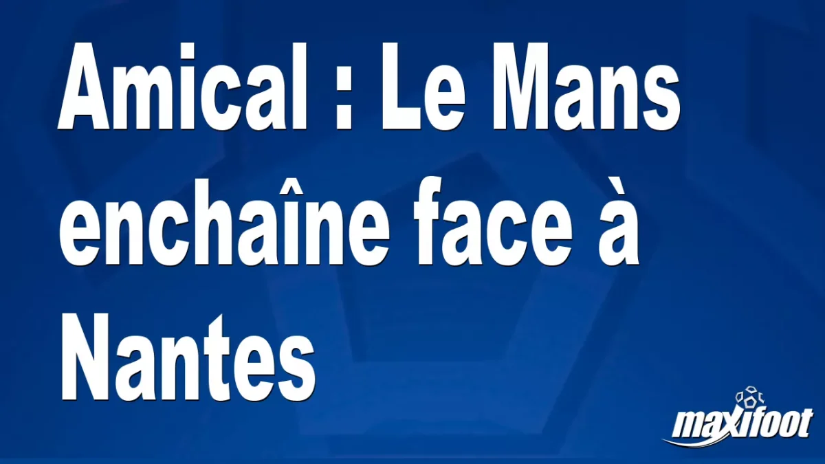 Amical : Le Mans enchaîne face à Nantes