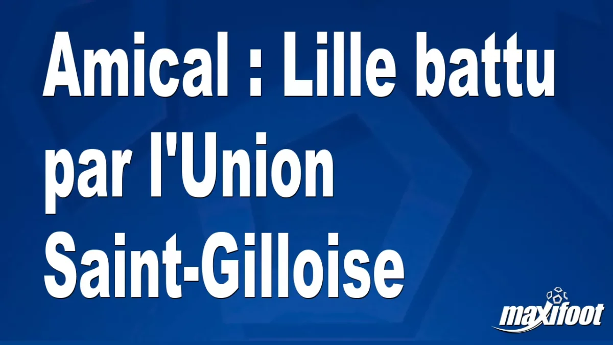 Amical : Lille battu par l'Union Saint-Gilloise