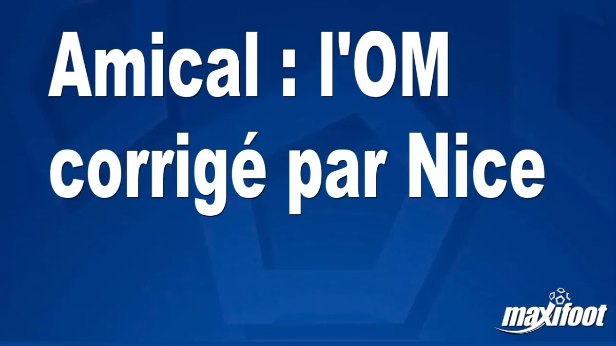 Amical : l'OM corrigé par Nice