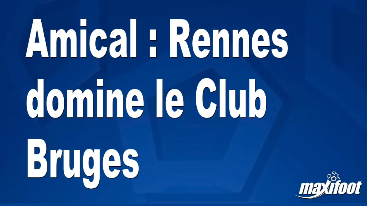 Amical : Rennes domine le Club Bruges