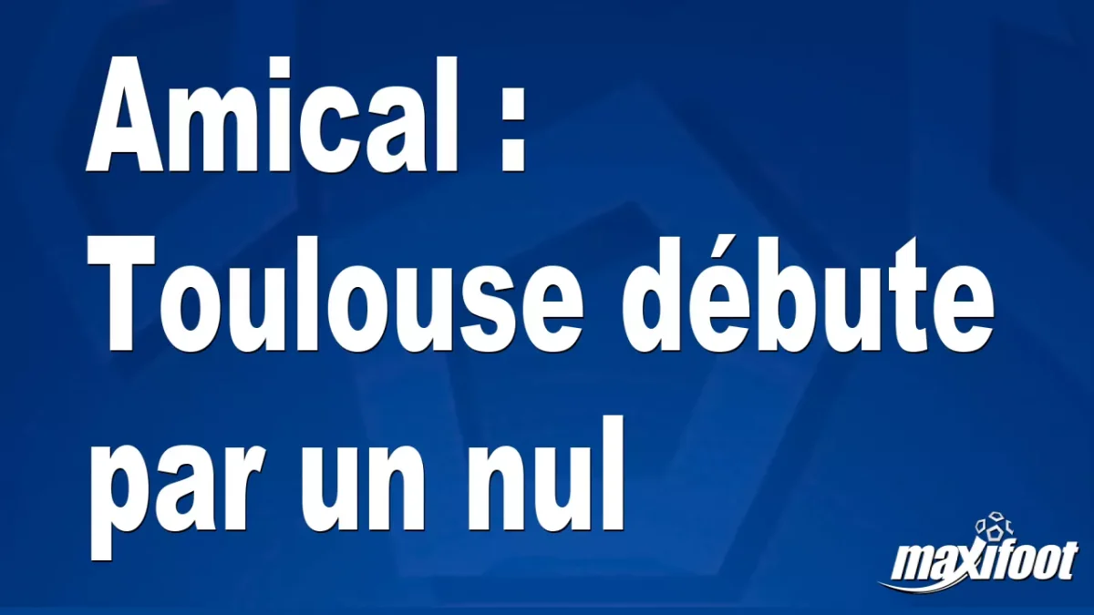 Amical : Toulouse débute par un nul