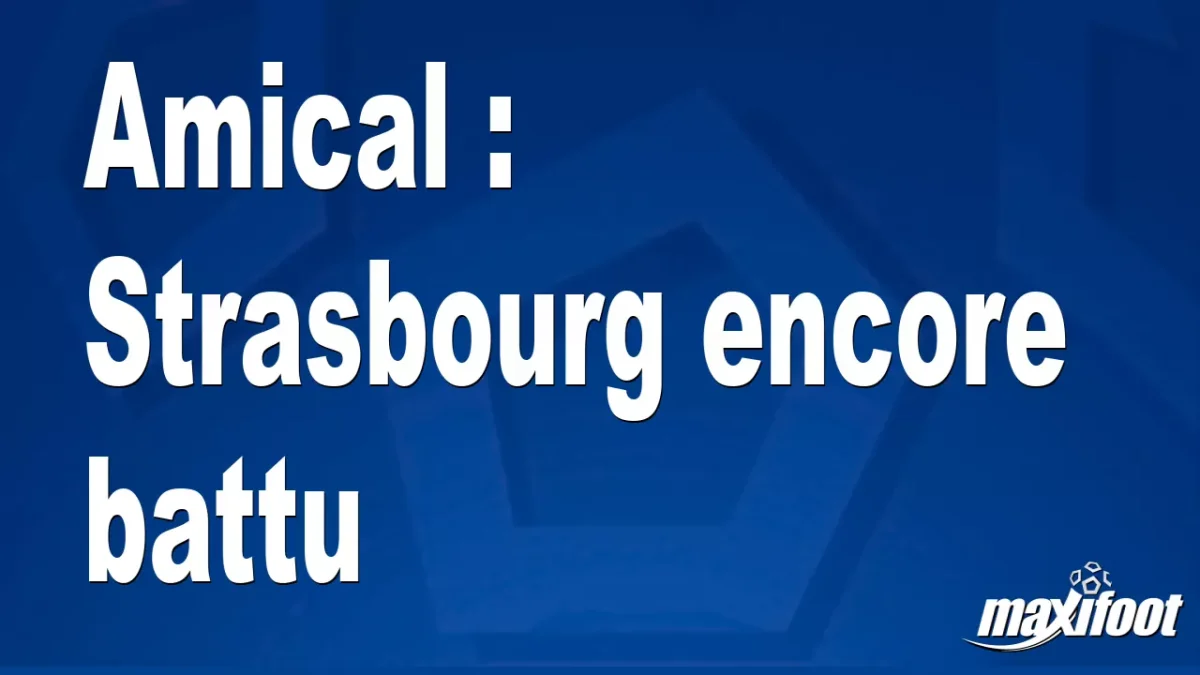 Amical : Strasbourg encore battu