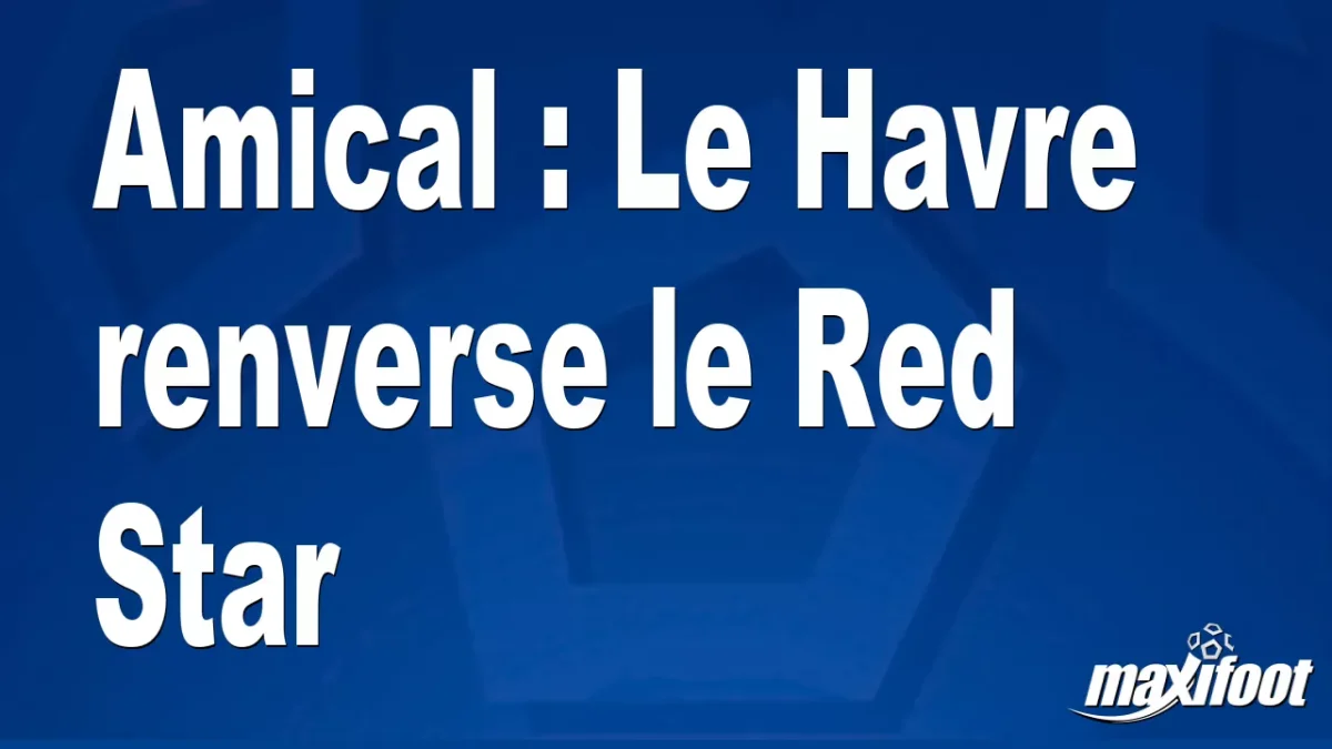 Amical : Le Havre renverse le Red Star