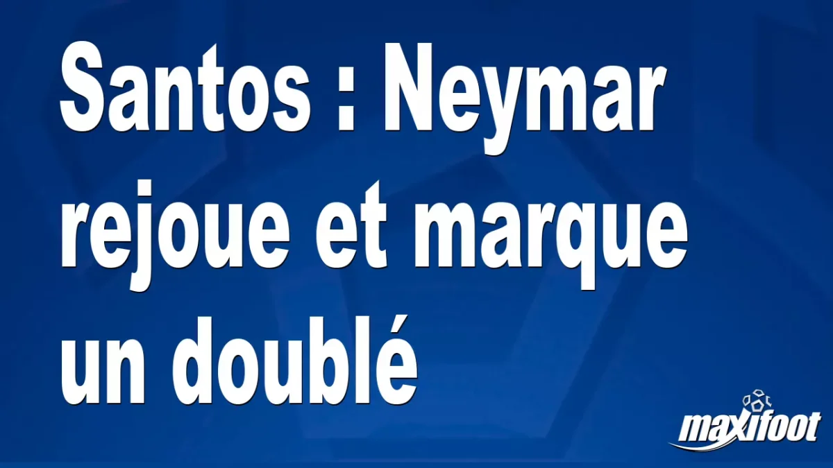 Santos : Neymar rejoue et marque un doublé
