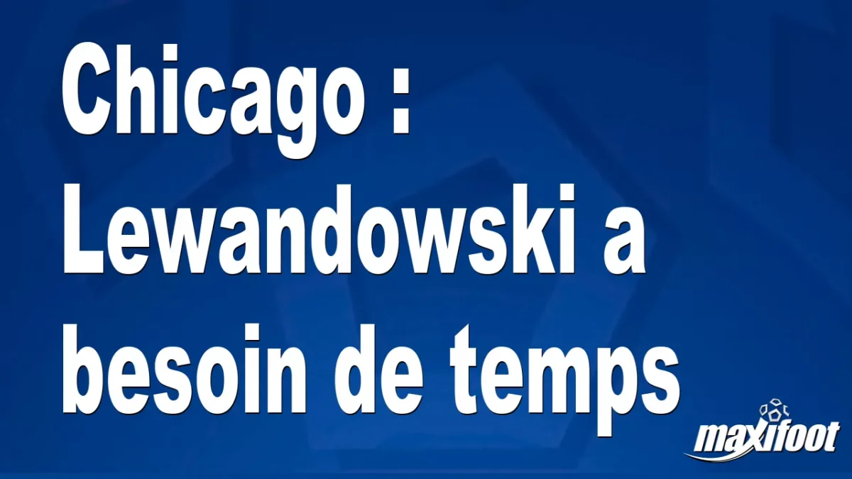 Chicago : Lewandowski a besoin de temps