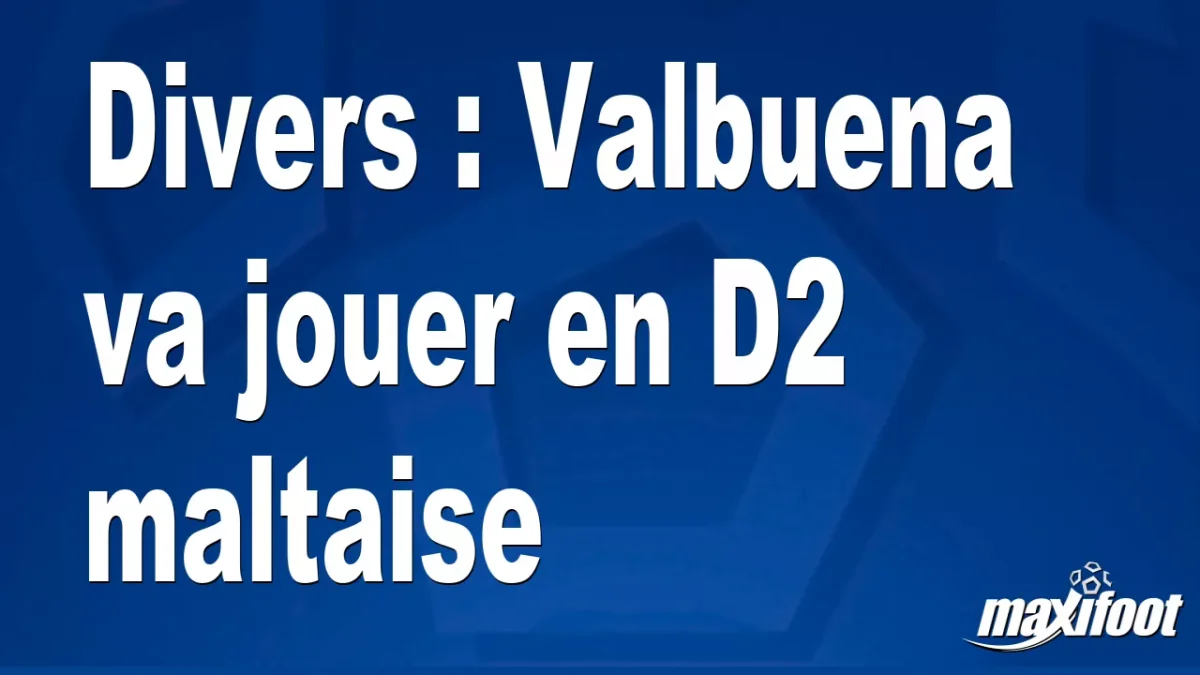 Mercato Divers : Valbuena va jouer en D2 maltaise