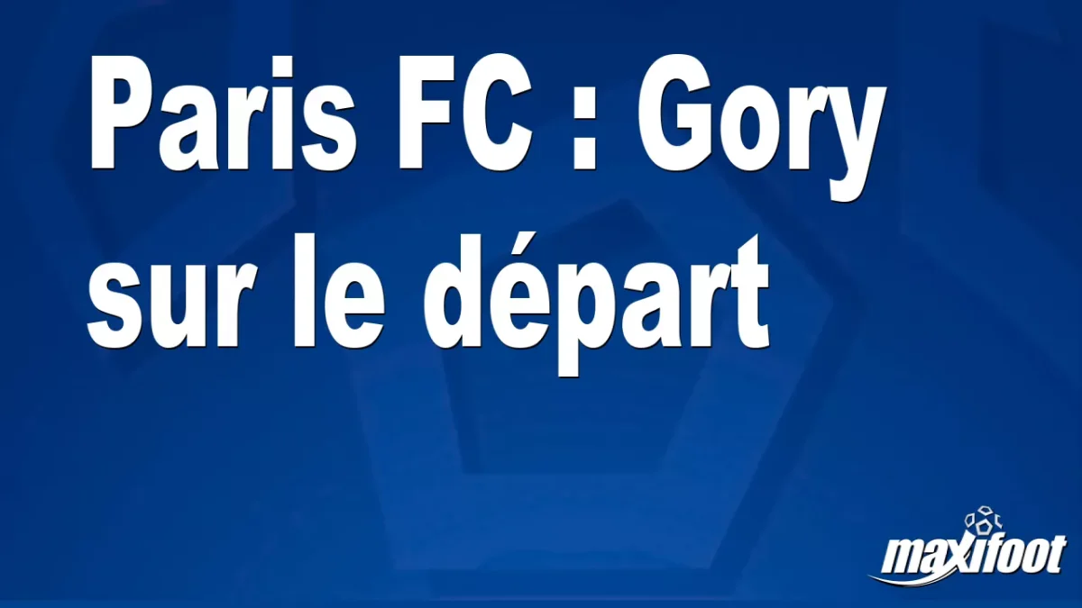 Mercato Paris FC : Gory sur le départ