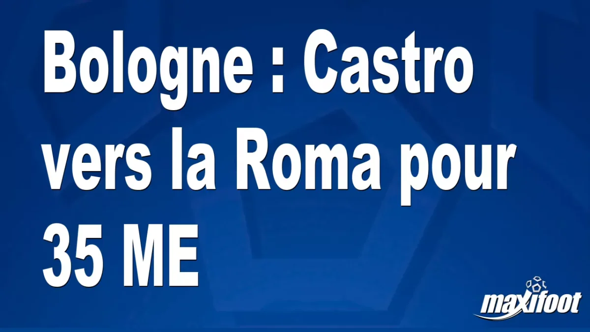 Mercato Bologne : Castro vers la Roma pour 35 M€