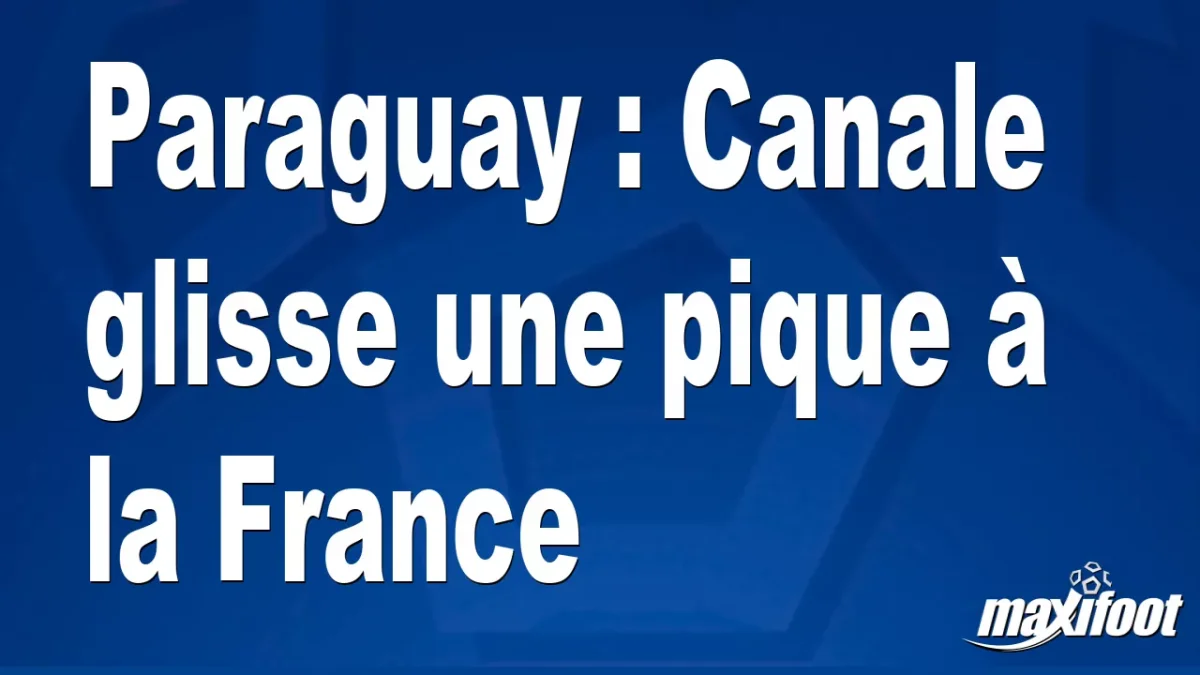 Paraguay : Canale glisse une pique à la France