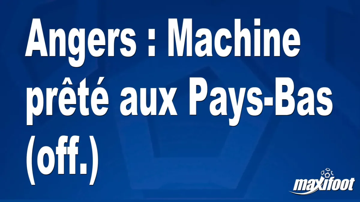 Mercato Angers : Machine prêté aux Pays-Bas (off.)