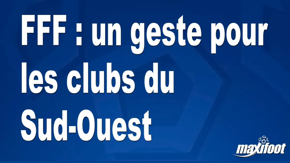 FFF : un geste pour les clubs du Sud-Ouest