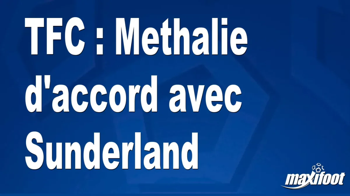 Mercato TFC : Methalie d'accord avec Sunderland