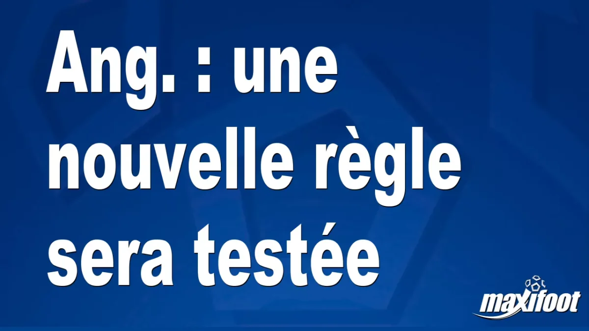 Ang. : une nouvelle règle sera testée
