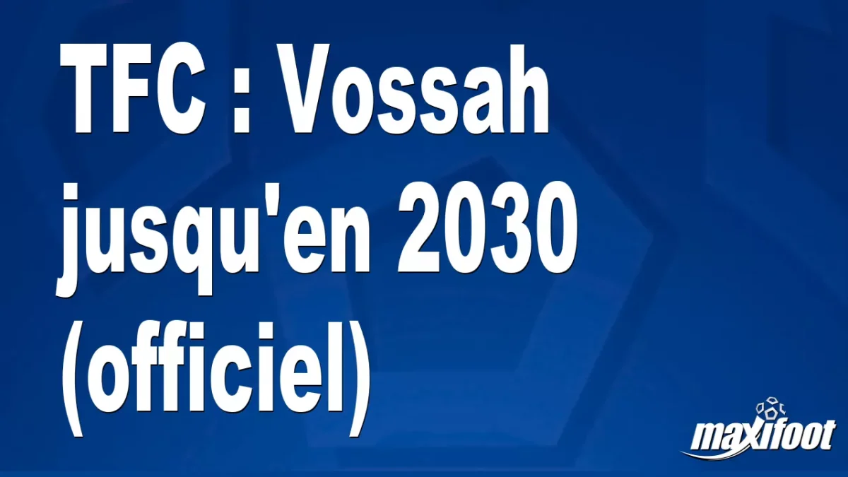 Mercato TFC : Vossah jusqu'en 2030 (officiel)