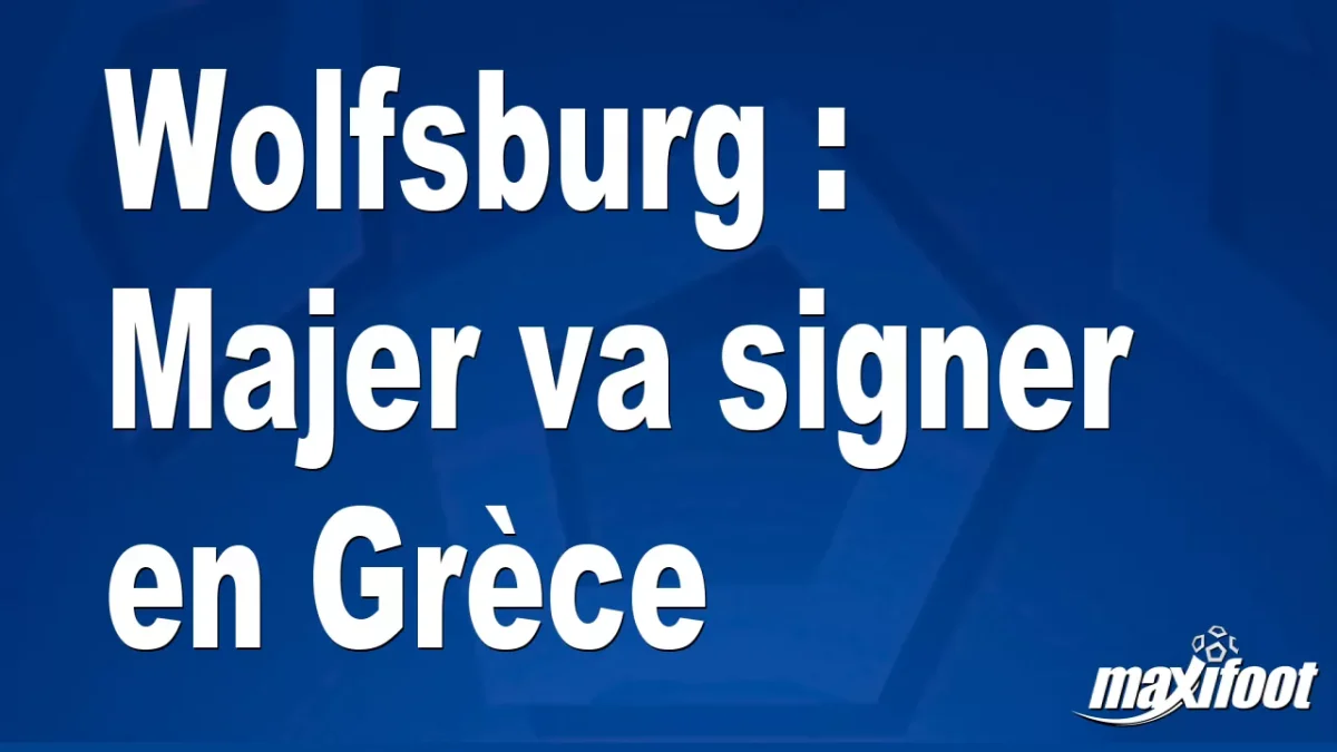 Mercato Wolfsburg : Majer va signer en Grèce