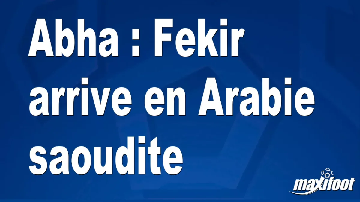 Mercato Abha : Fekir arrive en Arabie saoudite