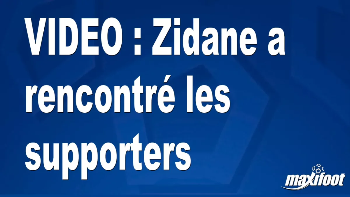 Zidane a rencontré les supporters