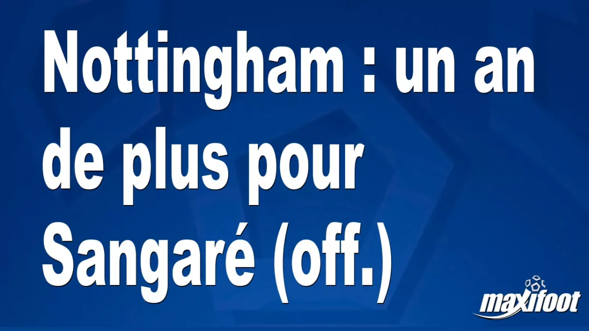Mercato Nottingham : un an de plus pour Sangaré (off.)