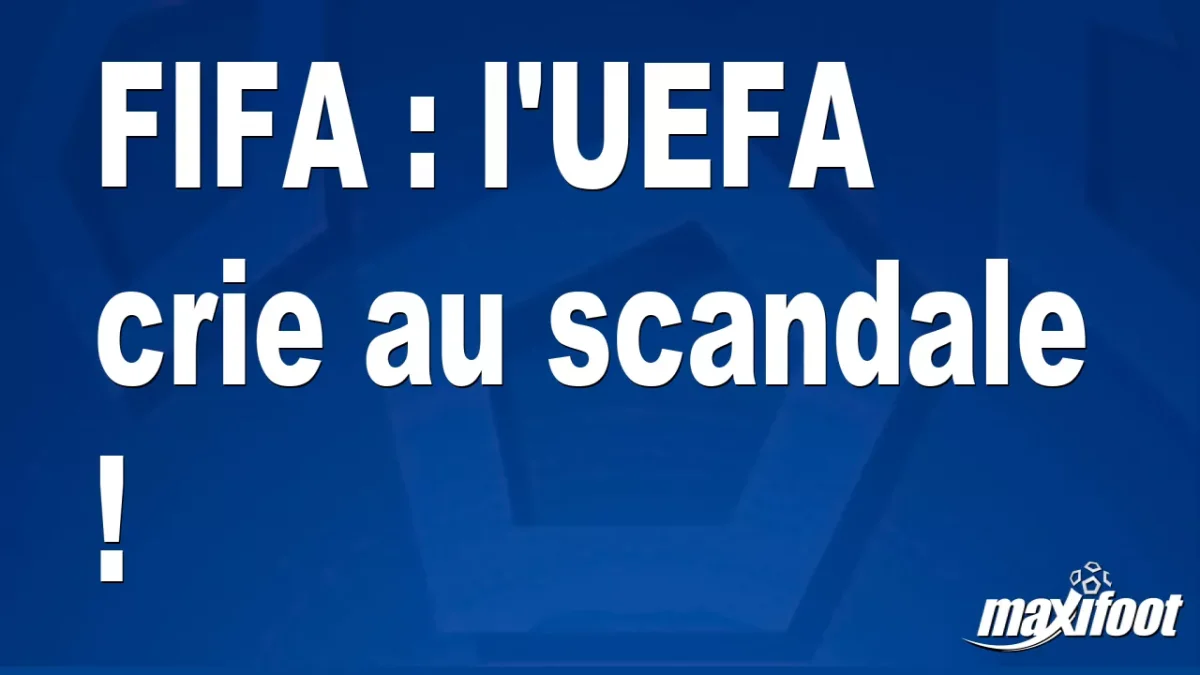 FIFA : l'UEFA crie au scandale !