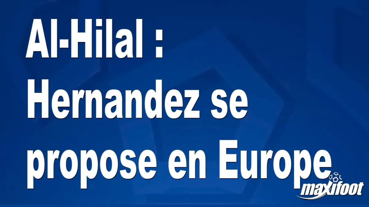 Mercato Al-Hilal : Hernandez se propose en Europe