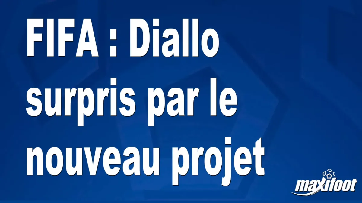 FIFA : Diallo surpris par le nouveau projet