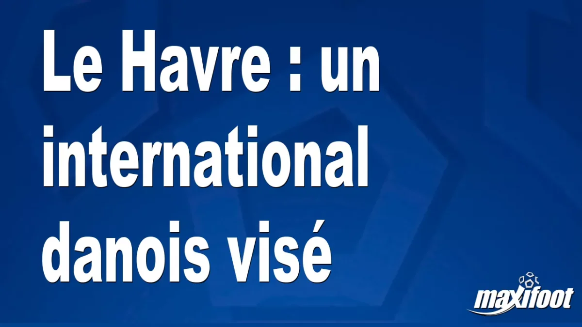 Mercato Le Havre : un international danois visé