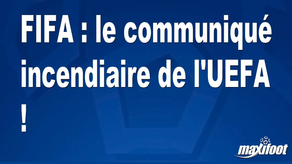 FIFA : le communiqué incendiaire de l'UEFA !