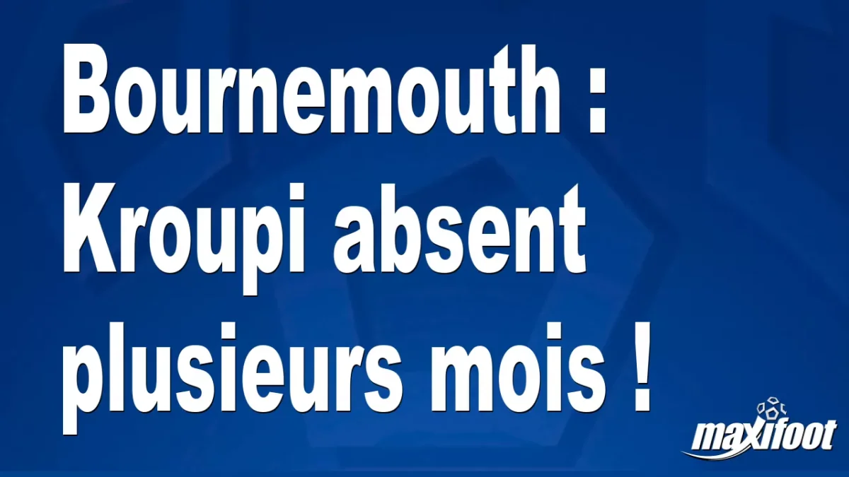 Mercato Bournemouth : Kroupi absent plusieurs mois !