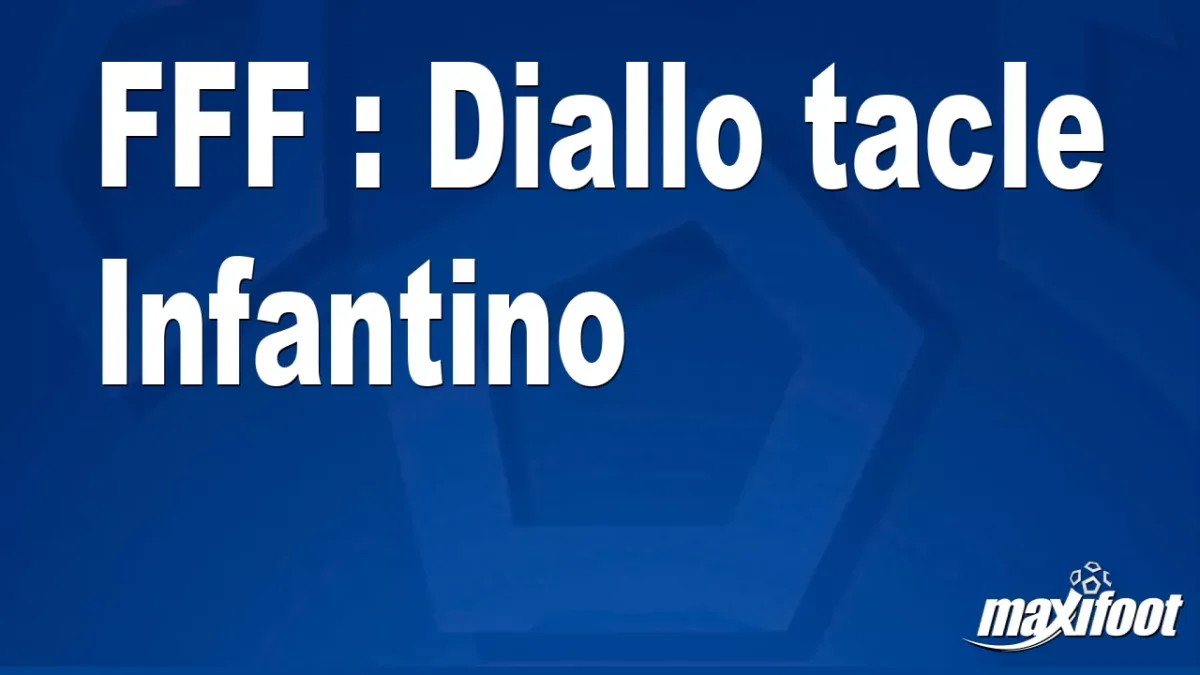 FFF : Diallo tacle Infantino