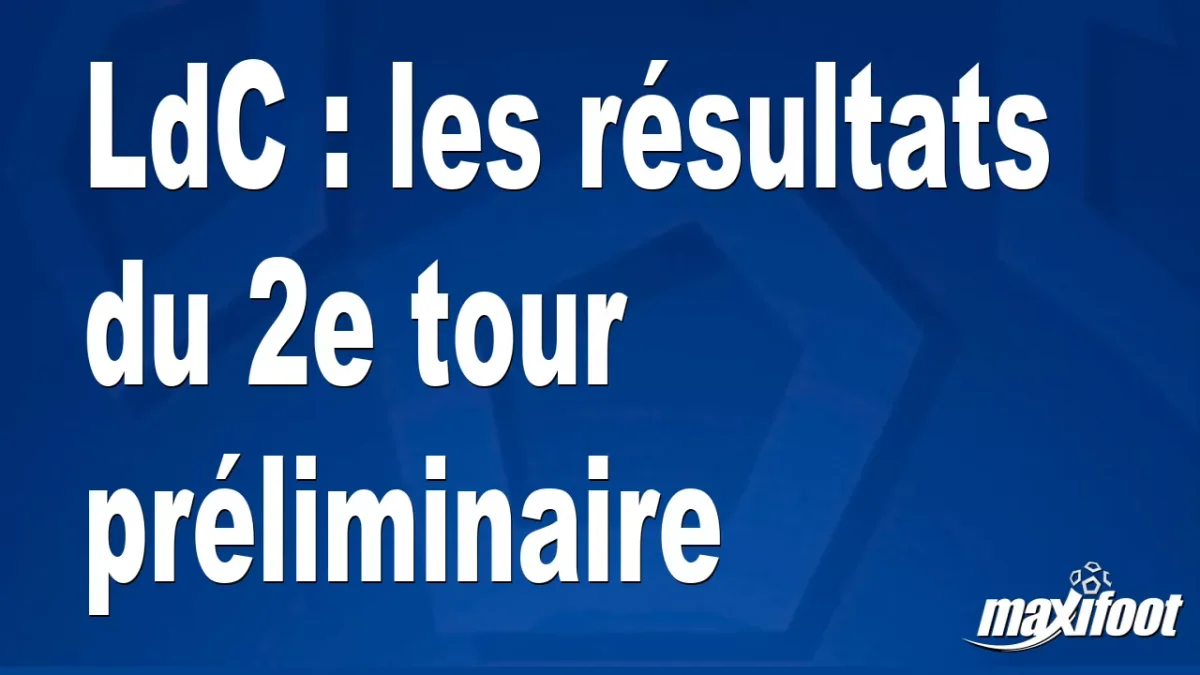 LdC : les résultats du 2e tour préliminaire