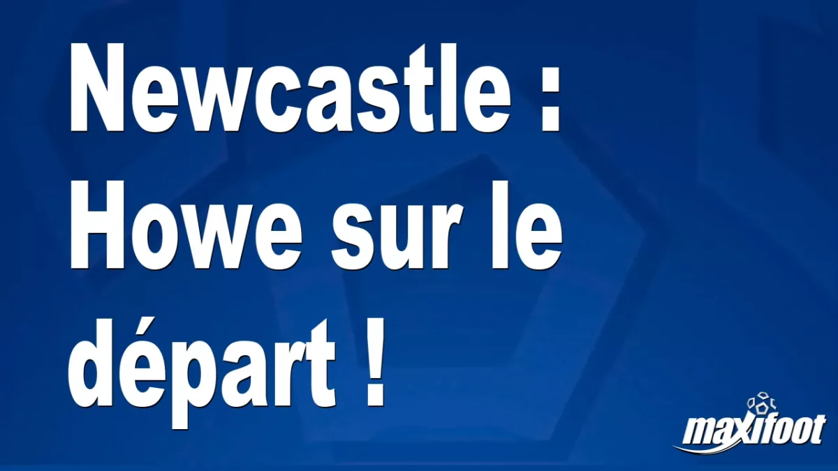 Mercato Newcastle : Howe sur le départ !
