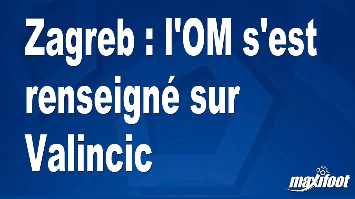 Mercato Zagreb : l'OM s'est renseigné sur Valincic