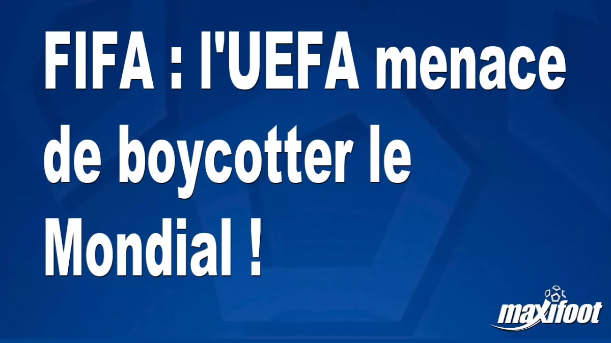 FIFA : l'UEFA menace de boycotter le Mondial !