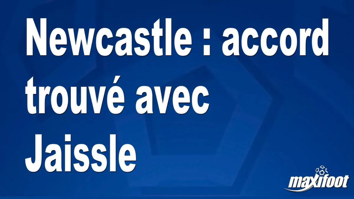Mercato Newcastle : accord trouvé avec Jaissle