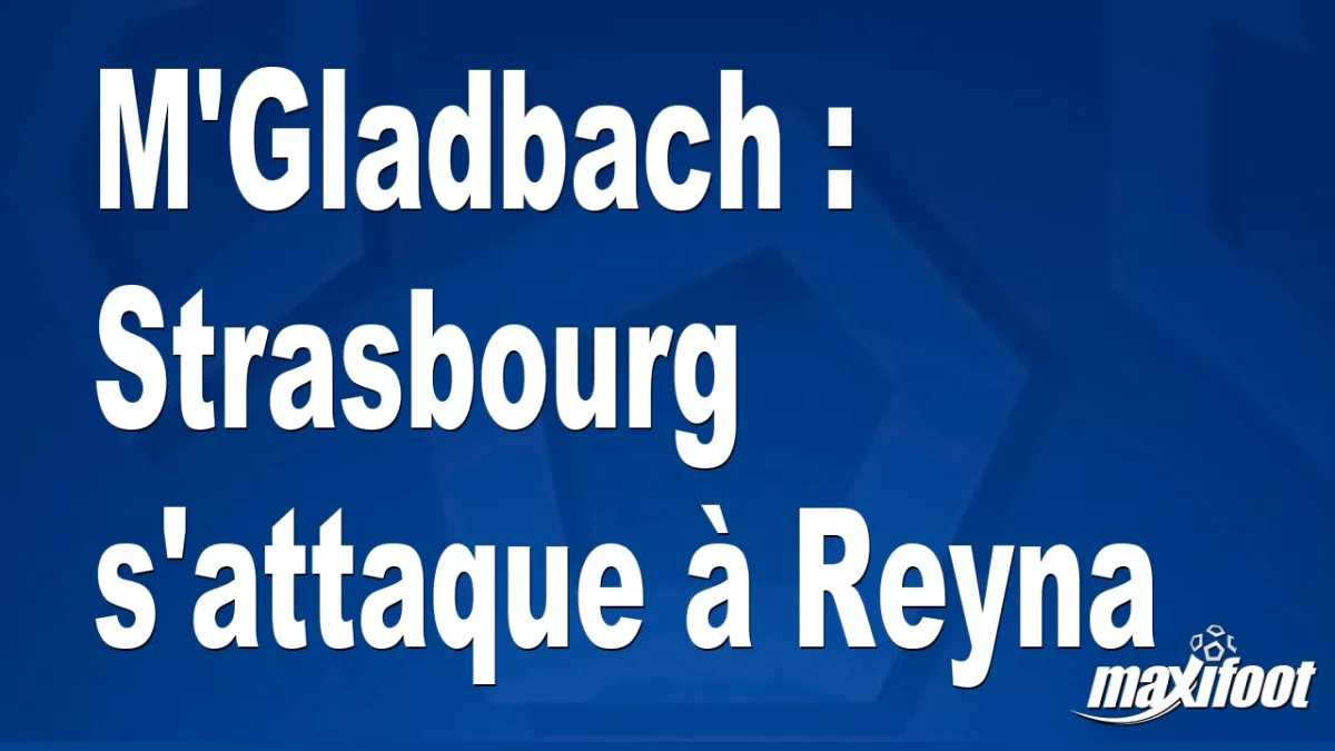 Mercato M'Gladbach : Strasbourg s'attaque à Reyna