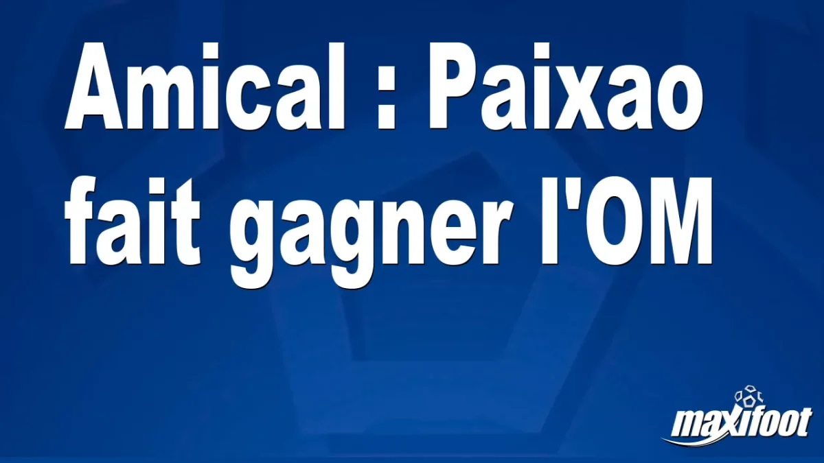 Amical : Paixao fait gagner l'OM