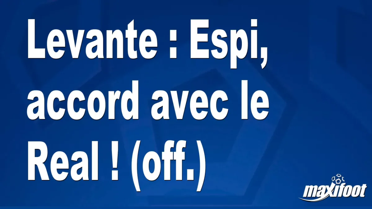 Mercato Levante : Espi, accord avec le Real ! (off.)