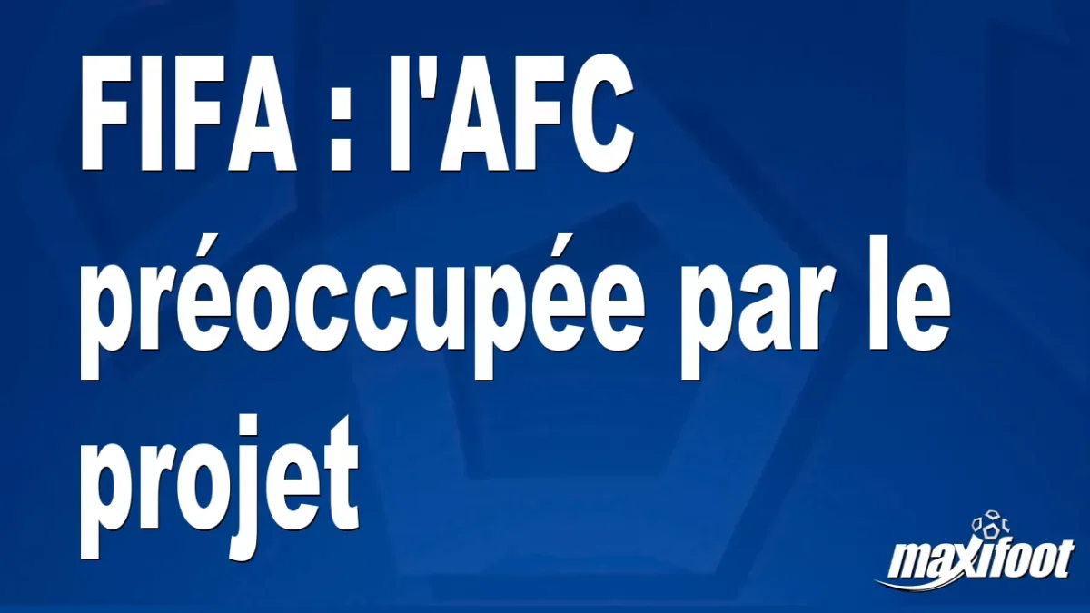 FIFA : l'AFC préoccupée par le projet