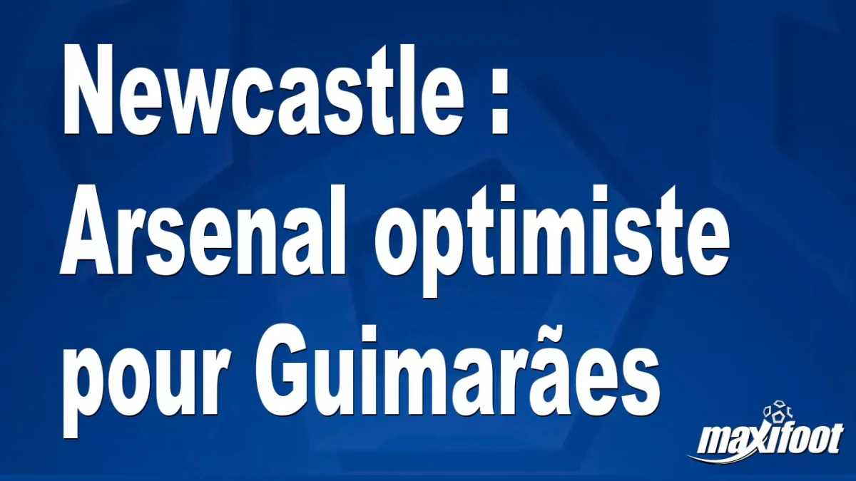 Mercato Newcastle : Arsenal optimiste pour Guimarães