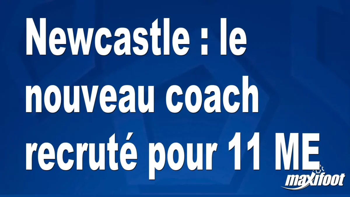 Mercato Newcastle : le nouveau coach recruté pour 11 M€