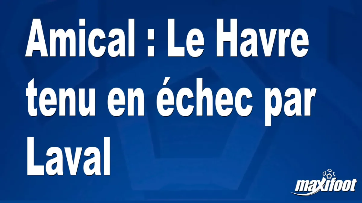 Amical : Le Havre tenu en échec par Laval
