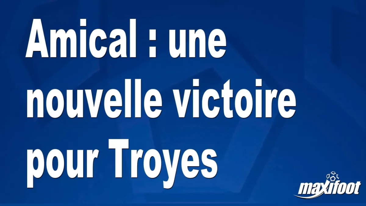 Amical : une nouvelle victoire pour Troyes