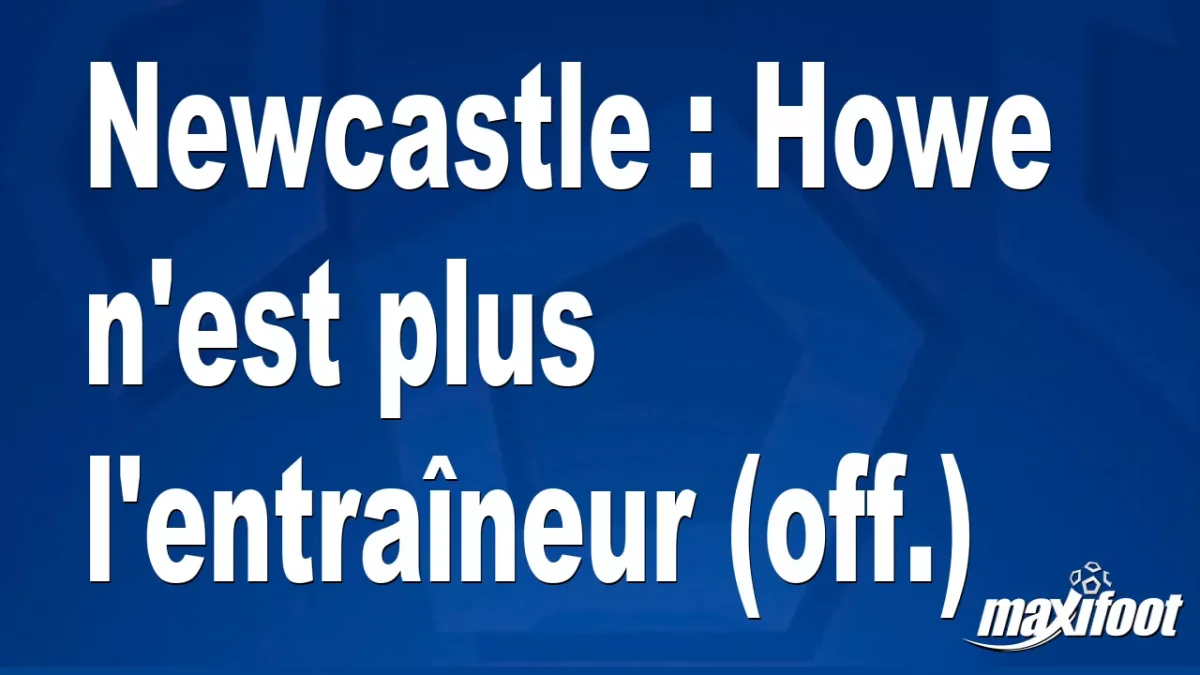 Mercato Newcastle : Howe n'est plus l'entraîneur (off.)