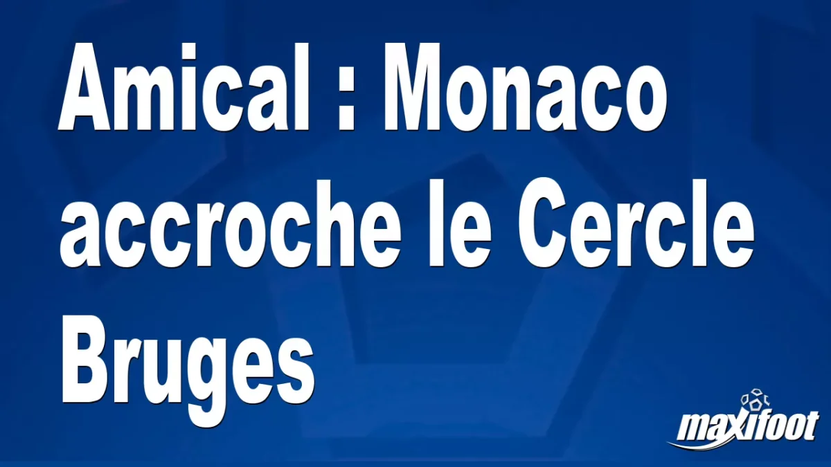 Amical : Monaco accroche le Cercle Bruges