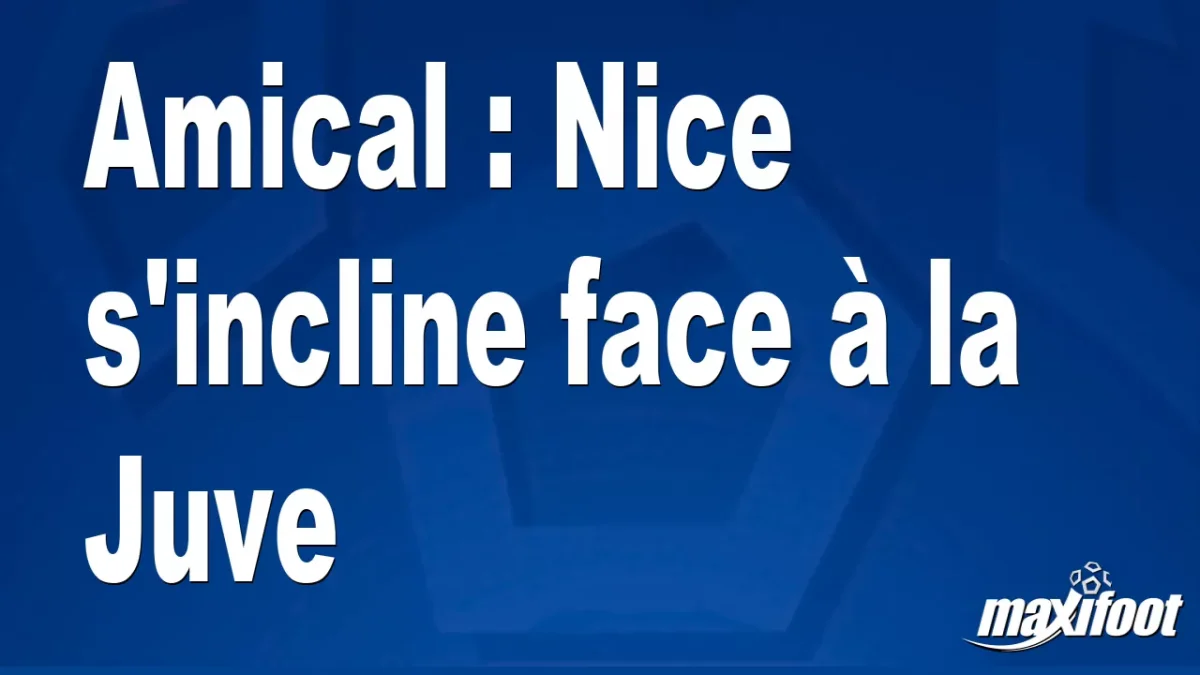 Amical : Nice s'incline face à la Juve