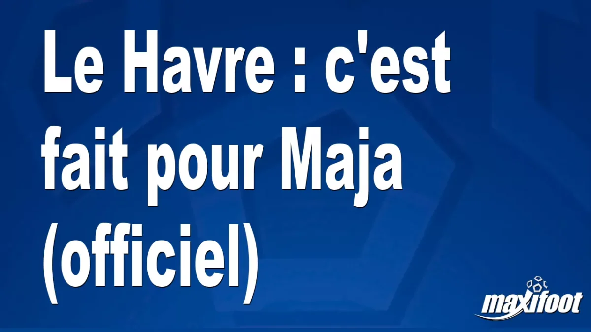 Mercato Le Havre : c'est fait pour Maja (officiel)