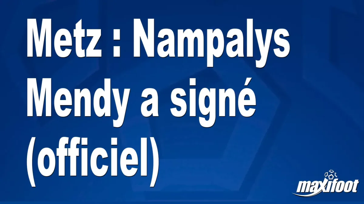 Mercato Metz : Nampalys Mendy a signé (officiel)